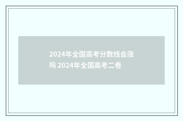 2024年全国高考分数线会涨吗 2024年全国高考二卷