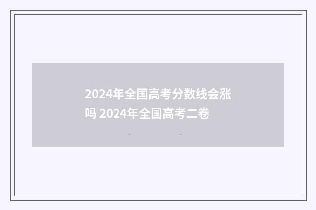 2024年全国高考分数线会涨吗 2024年全国高考二卷