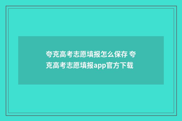 夸克高考志愿填报怎么保存 夸克高考志愿填报app官方下载