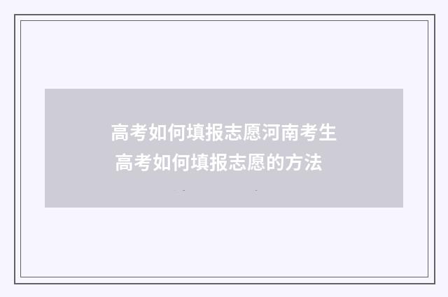 高考如何填报志愿河南考生 高考如何填报志愿的方法