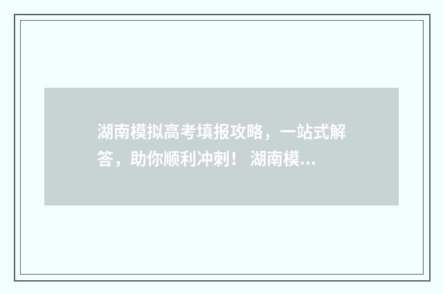 湖南模拟高考填报攻略，一站式解答，助你顺利冲刺！ 湖南模拟高考填报
