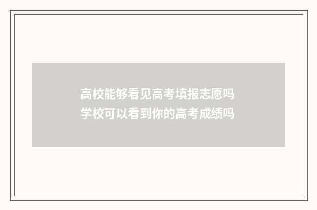 高校能够看见高考填报志愿吗 学校可以看到你的高考成绩吗