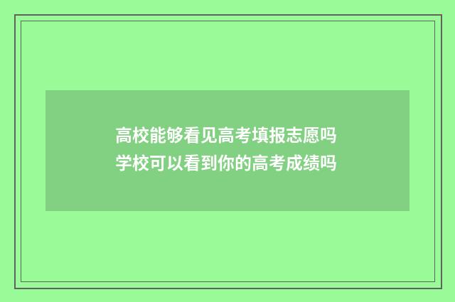 高校能够看见高考填报志愿吗 学校可以看到你的高考成绩吗
