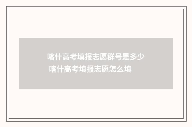 喀什高考填报志愿群号是多少 喀什高考填报志愿怎么填