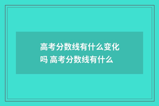 高考分数线有什么变化吗 高考分数线有什么