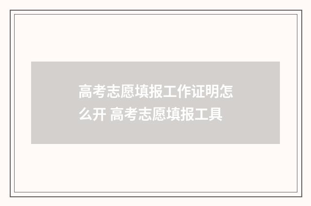 高考志愿填报工作证明怎么开 高考志愿填报工具