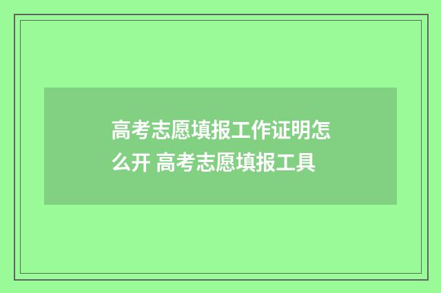 高考志愿填报工作证明怎么开 高考志愿填报工具