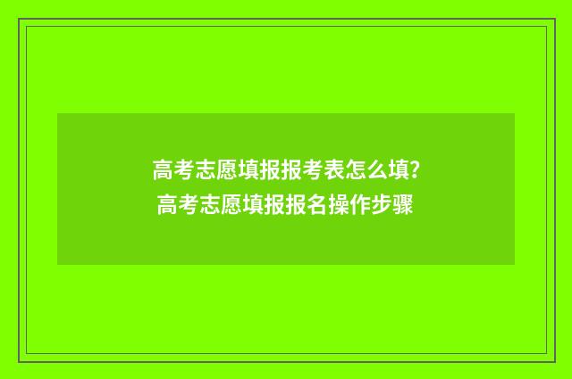 高考志愿填报报考表怎么填？ 高考志愿填报报名操作步骤