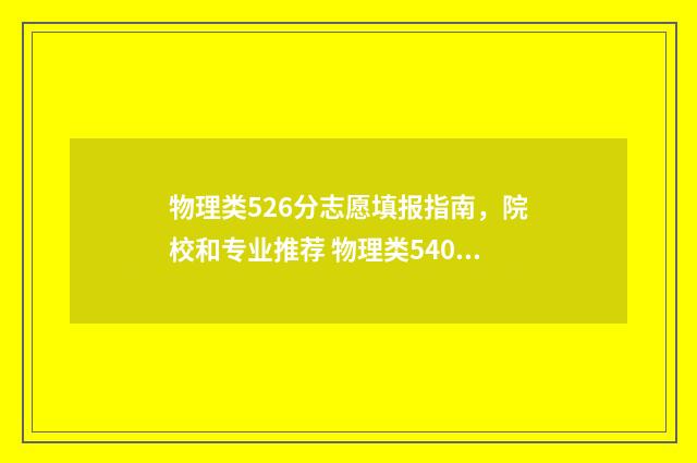 物理类526分志愿填报指南，院校和专业推荐 物理类540分