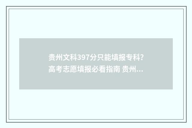 贵州文科397分只能填报专科？高考志愿填报必看指南 贵州文科多少分能上985