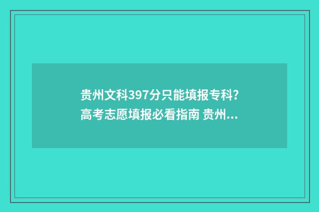 贵州文科397分只能填报专科？高考志愿填报必看指南 贵州文科多少分能上985