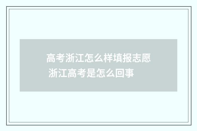 高考浙江怎么样填报志愿 浙江高考是怎么回事