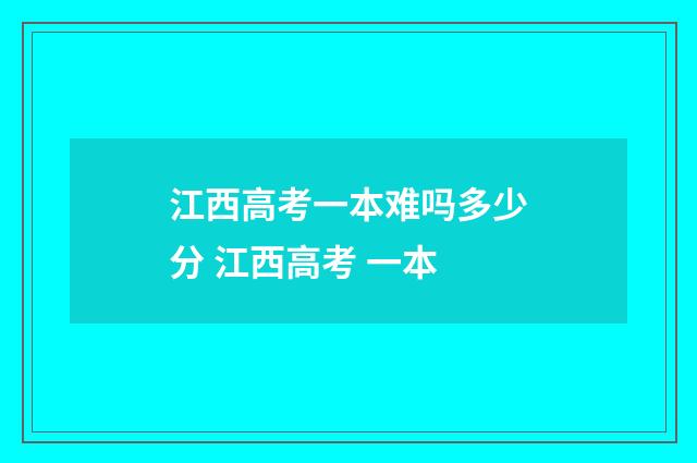江西高考一本难吗多少分 江西高考 一本