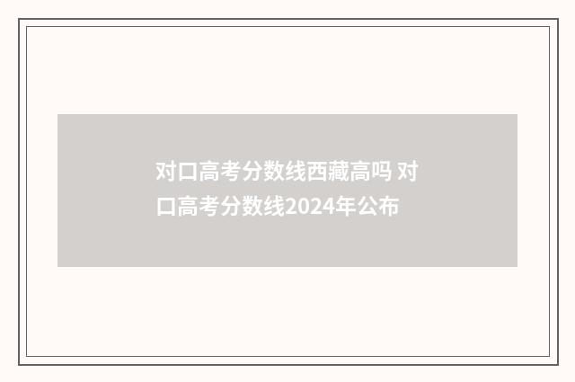 对口高考分数线西藏高吗 对口高考分数线2024年公布