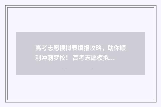 高考志愿模拟表填报攻略，助你顺利冲刺梦校！ 高考志愿模拟表模板