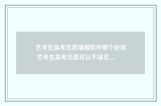 艺考生高考志愿填报软件哪个好用 艺考生高考志愿可以不填艺术类院校吗