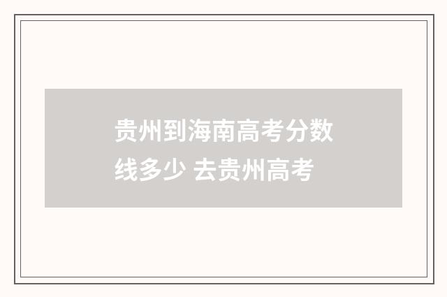 贵州到海南高考分数线多少 去贵州高考