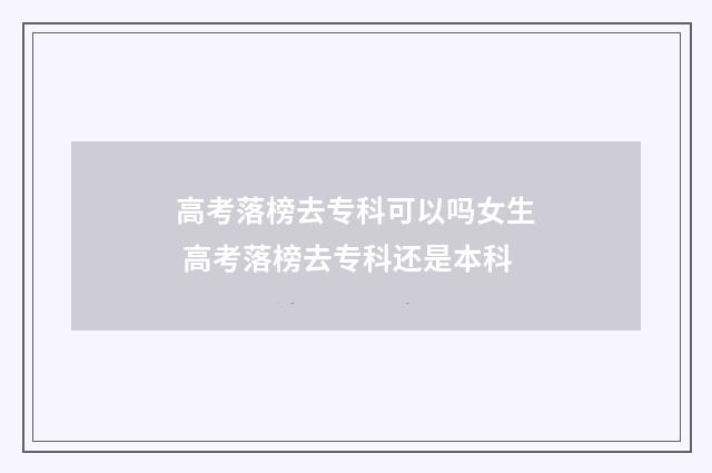 高考落榜去专科可以吗女生 高考落榜去专科还是本科