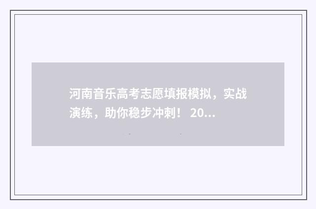 河南音乐高考志愿填报模拟，实战演练，助你稳步冲刺！ 2021年河南省高考音乐多少分过线