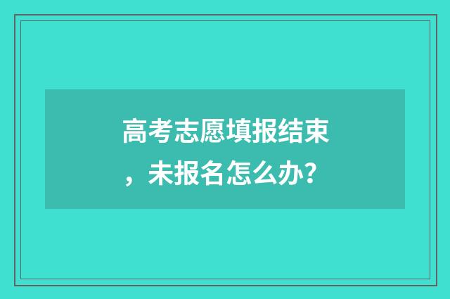 高考志愿填报结束，未报名怎么办？