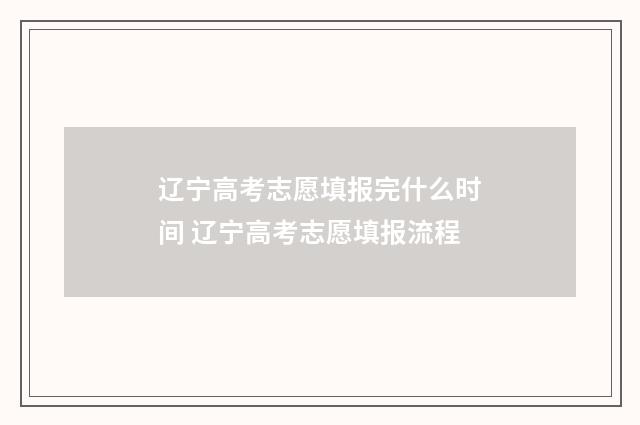 辽宁高考志愿填报完什么时间 辽宁高考志愿填报流程
