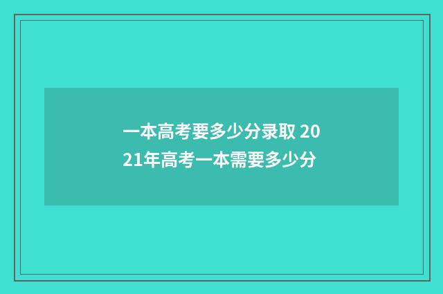 一本高考要多少分录取 2021年高考一本需要多少分