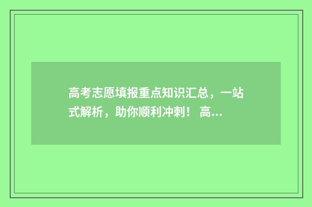 高考志愿填报重点知识汇总，一站式解析，助你顺利冲刺！ 高考志愿填报重复有影响吗