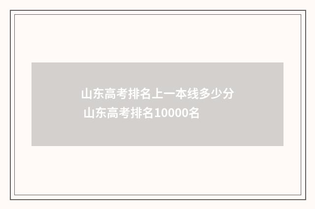 山东高考排名上一本线多少分 山东高考排名10000名