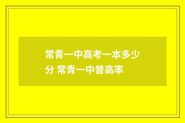 常青一中高考一本多少分 常青一中普高率