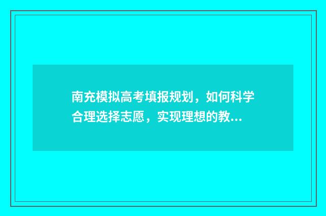 南充模拟高考填报规划，如何科学合理选择志愿，实现理想的教育之路？ 南充高考答案