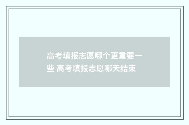 高考填报志愿哪个更重要一些 高考填报志愿哪天结束