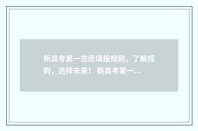 新高考第一志愿填报规则，了解规则，选择未来！ 新高考第一志愿滑档影响第二志愿吗
