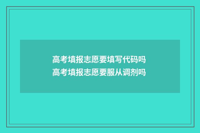 高考填报志愿要填写代码吗 高考填报志愿要服从调剂吗