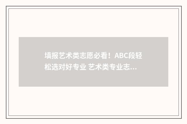 填报艺术类志愿必看！ABC段轻松选对好专业 艺术类专业志愿填报