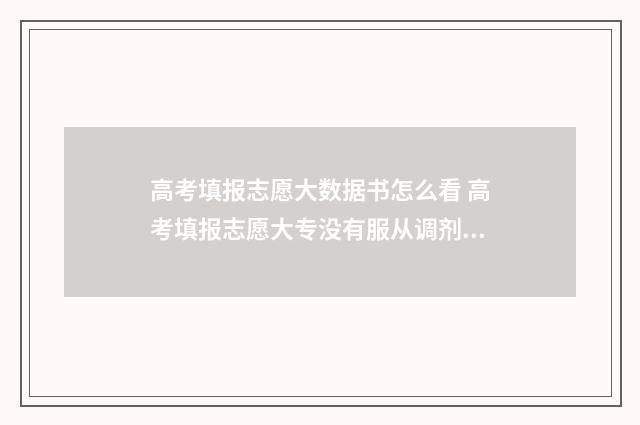高考填报志愿大数据书怎么看 高考填报志愿大专没有服从调剂吗