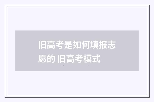 旧高考是如何填报志愿的 旧高考模式
