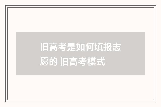 旧高考是如何填报志愿的 旧高考模式