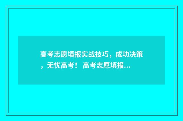 高考志愿填报实战技巧，成功决策，无忧高考！ 高考志愿填报实战视频