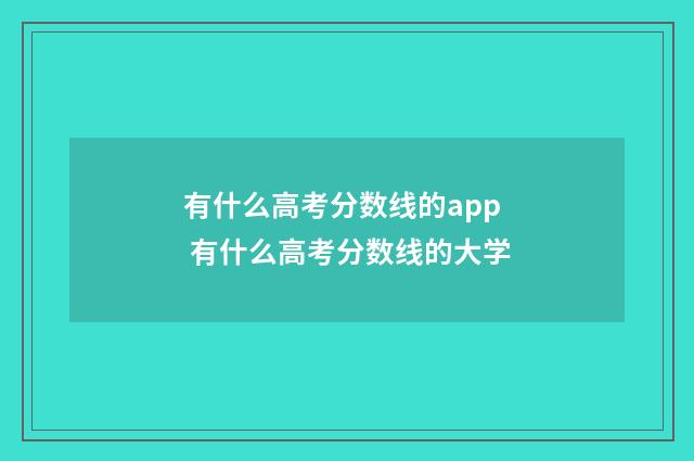 有什么高考分数线的app 有什么高考分数线的大学
