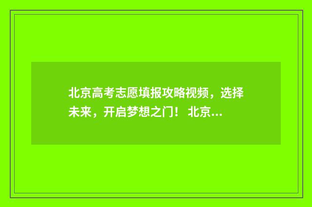 北京高考志愿填报攻略视频，选择未来，开启梦想之门！ 北京高考志愿填报什么时候出结果