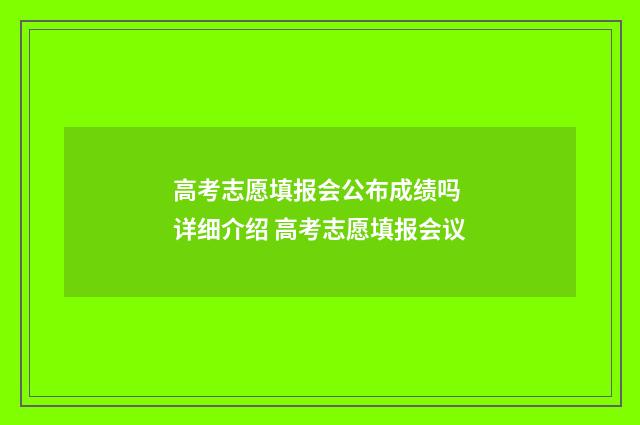 高考志愿填报会公布成绩吗 详细介绍 高考志愿填报会议