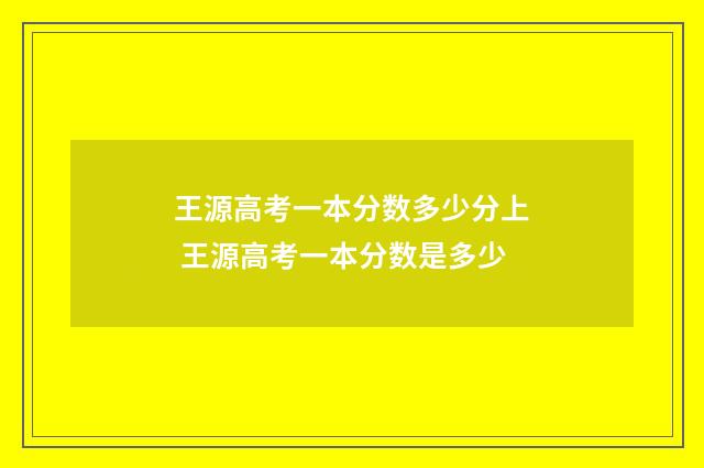 王源高考一本分数多少分上 王源高考一本分数是多少