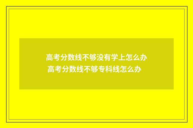 高考分数线不够没有学上怎么办 高考分数线不够专科线怎么办