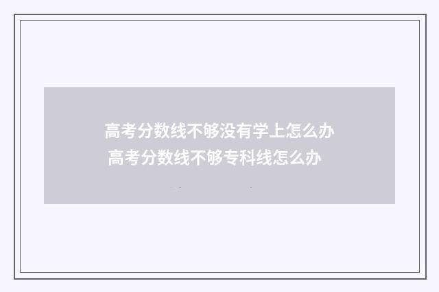 高考分数线不够没有学上怎么办 高考分数线不够专科线怎么办