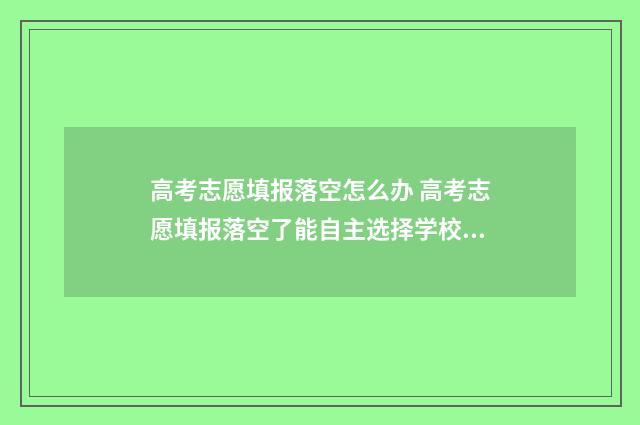 高考志愿填报落空怎么办 高考志愿填报落空了能自主选择学校吗