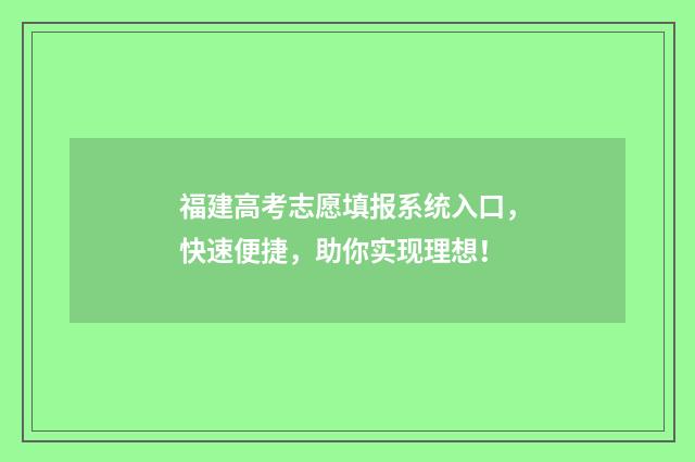 福建高考志愿填报系统入口，快速便捷，助你实现理想！