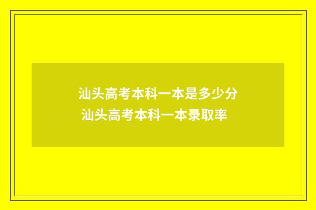 汕头高考本科一本是多少分 汕头高考本科一本录取率
