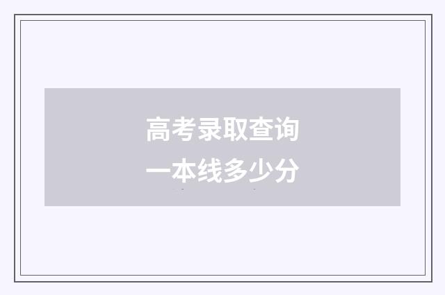 高考录取查询一本线多少分