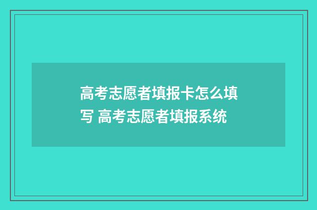 高考志愿者填报卡怎么填写 高考志愿者填报系统