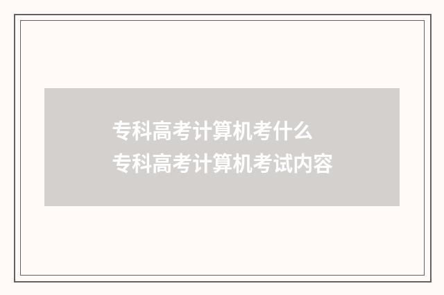 专科高考计算机考什么 专科高考计算机考试内容